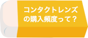 コンタクトレンズの購入頻度って？