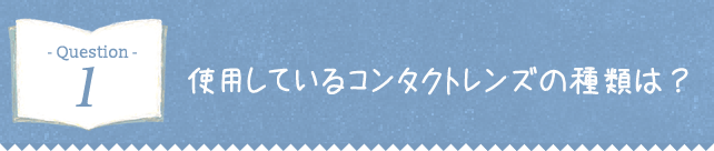 使用しているコンタクトレンズの種類は？