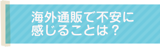 海外通販で不安に感じることは？