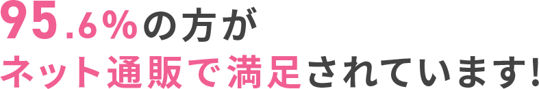 95.6%の方が ネット通販で満足されています!