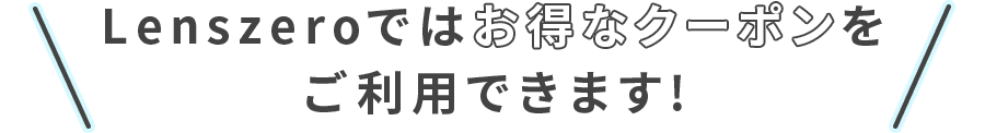 Lenszeroではお得なクーポンをご利用できます!