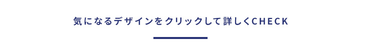 気になるデザインをクリックして詳しくCHECK