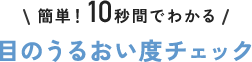 簡単！10秒間でわかる目のうるおい度チェック