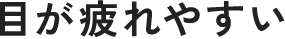 目が疲れやすい