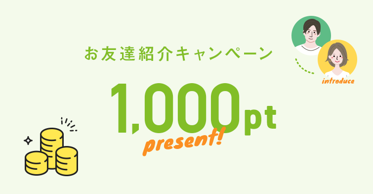 お友達紹介キャンペーン今ならなんと1,000pt present! 5.12 wed - 6.15 tue 13:00