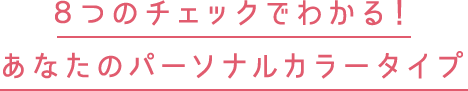 8つのチェックでわかる！あなたのパーソナルカラータイプ