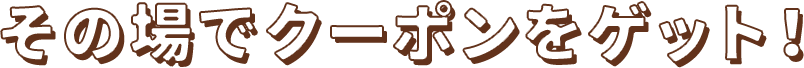 その場でクーポンをゲット！