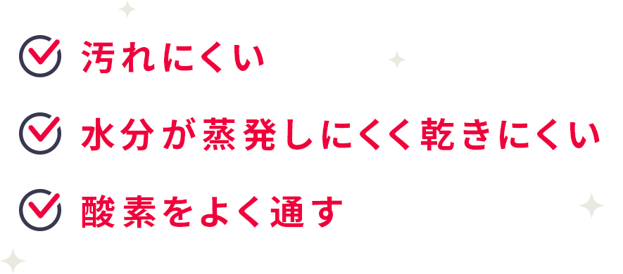 汚れにくい 水分が蒸発しにくく乾きにくい 酸素をよく通す