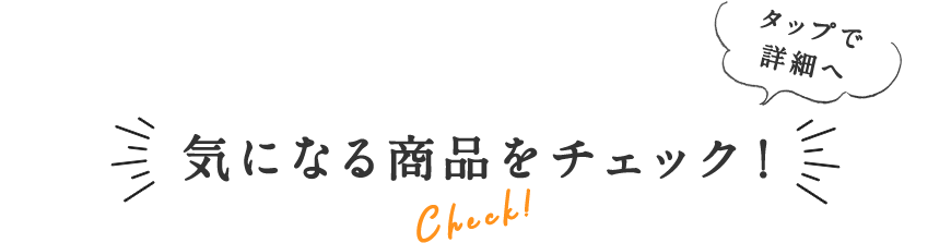 気になる商品をチェック タップで詳細へ