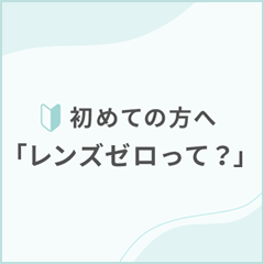 初めての方へ「レンズゼロって？」