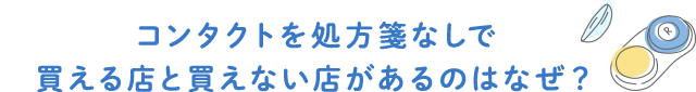 コンタクトを処方箋なしで買える店と買えない店があるのはなぜ？